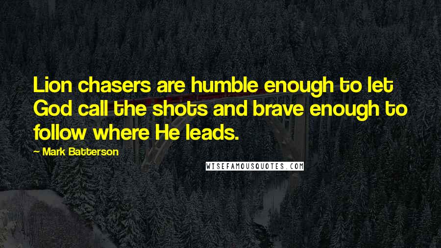 Mark Batterson Quotes: Lion chasers are humble enough to let God call the shots and brave enough to follow where He leads.