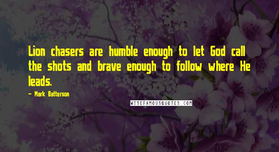 Mark Batterson Quotes: Lion chasers are humble enough to let God call the shots and brave enough to follow where He leads.