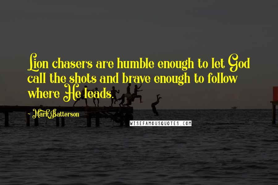 Mark Batterson Quotes: Lion chasers are humble enough to let God call the shots and brave enough to follow where He leads.