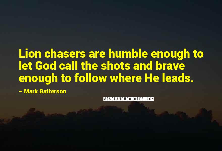 Mark Batterson Quotes: Lion chasers are humble enough to let God call the shots and brave enough to follow where He leads.