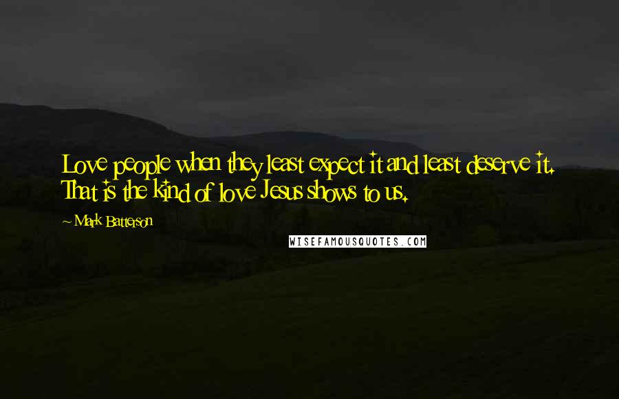 Mark Batterson Quotes: Love people when they least expect it and least deserve it. That is the kind of love Jesus shows to us.