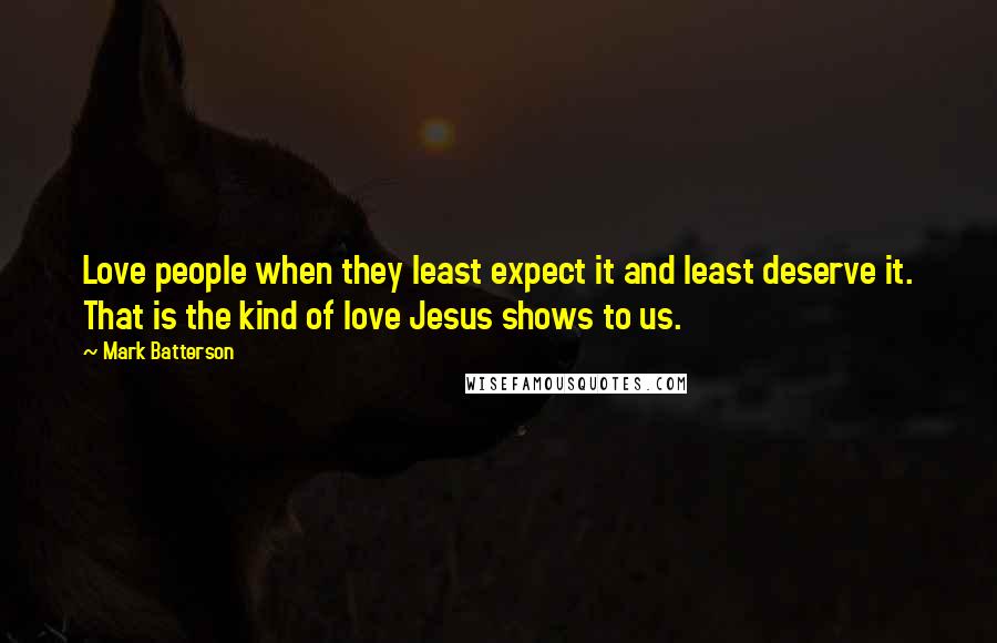 Mark Batterson Quotes: Love people when they least expect it and least deserve it. That is the kind of love Jesus shows to us.