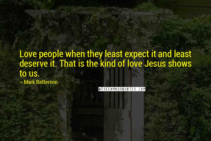 Mark Batterson Quotes: Love people when they least expect it and least deserve it. That is the kind of love Jesus shows to us.