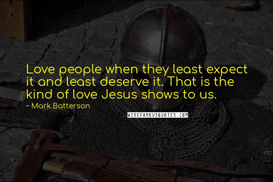 Mark Batterson Quotes: Love people when they least expect it and least deserve it. That is the kind of love Jesus shows to us.