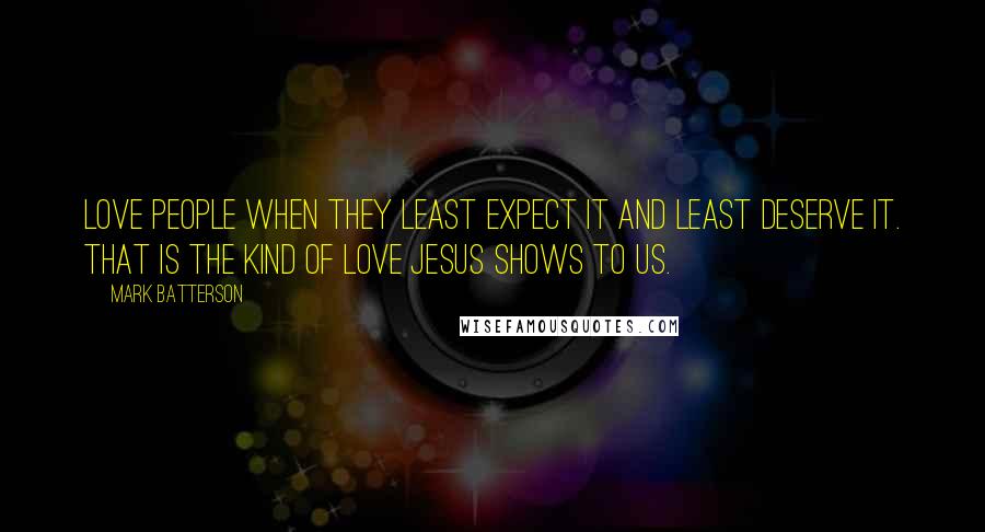Mark Batterson Quotes: Love people when they least expect it and least deserve it. That is the kind of love Jesus shows to us.