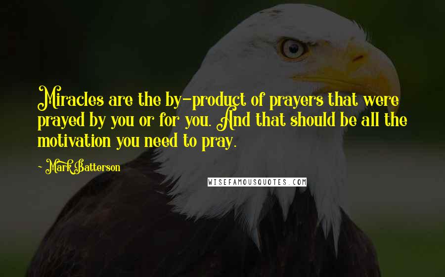 Mark Batterson Quotes: Miracles are the by-product of prayers that were prayed by you or for you. And that should be all the motivation you need to pray.