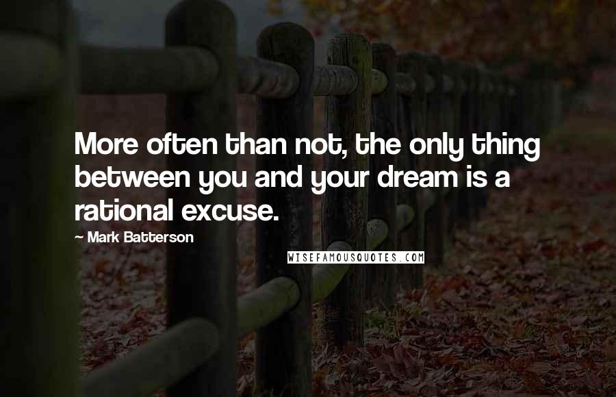 Mark Batterson Quotes: More often than not, the only thing between you and your dream is a rational excuse.