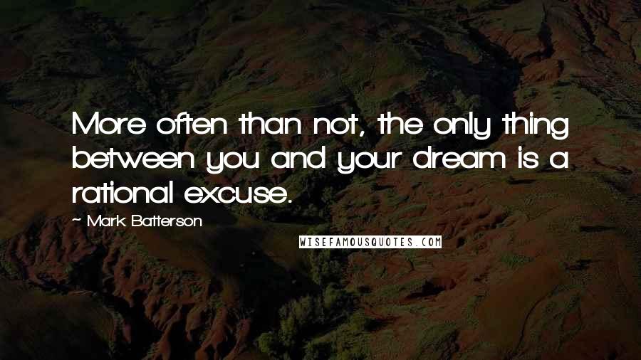 Mark Batterson Quotes: More often than not, the only thing between you and your dream is a rational excuse.