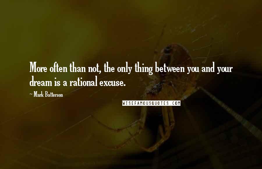 Mark Batterson Quotes: More often than not, the only thing between you and your dream is a rational excuse.