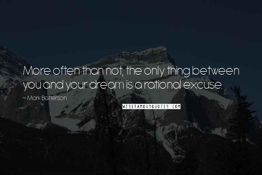 Mark Batterson Quotes: More often than not, the only thing between you and your dream is a rational excuse.