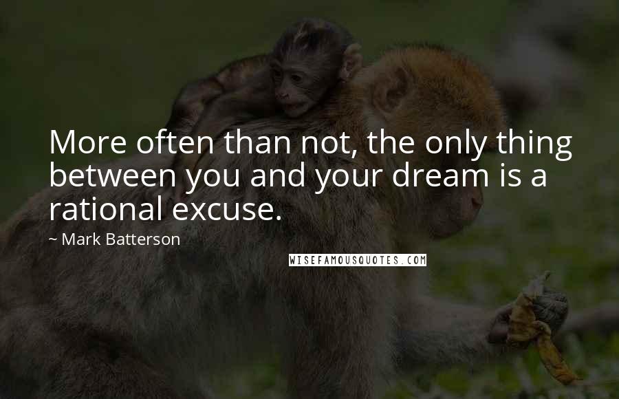 Mark Batterson Quotes: More often than not, the only thing between you and your dream is a rational excuse.