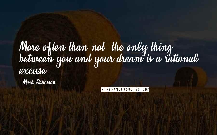 Mark Batterson Quotes: More often than not, the only thing between you and your dream is a rational excuse.