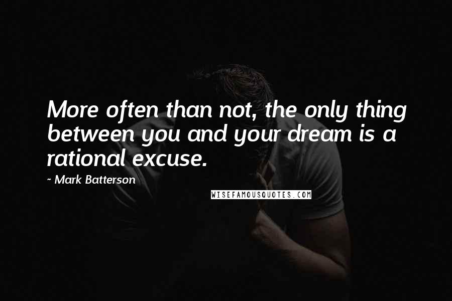 Mark Batterson Quotes: More often than not, the only thing between you and your dream is a rational excuse.