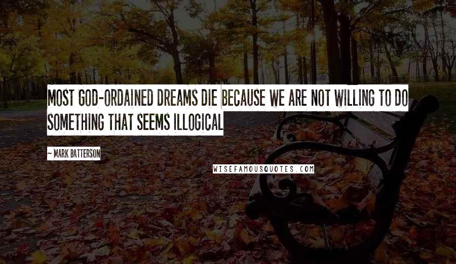 Mark Batterson Quotes: Most God-ordained dreams die because we are not willing to do something that seems illogical