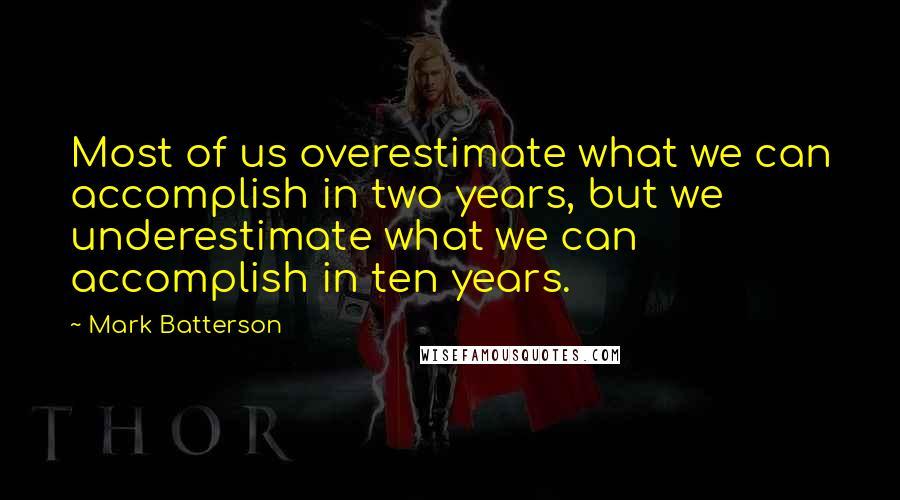 Mark Batterson Quotes: Most of us overestimate what we can accomplish in two years, but we underestimate what we can accomplish in ten years.