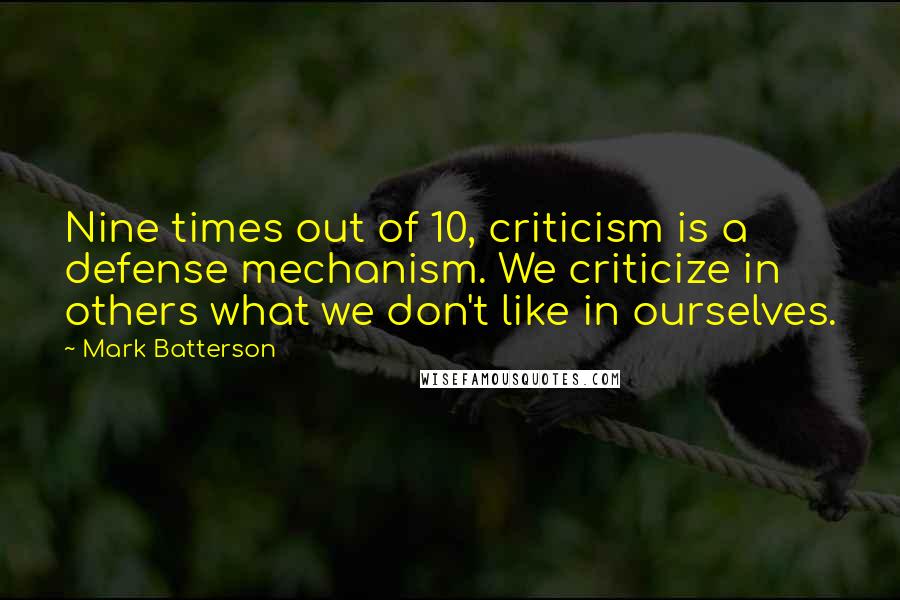 Mark Batterson Quotes: Nine times out of 10, criticism is a defense mechanism. We criticize in others what we don't like in ourselves.