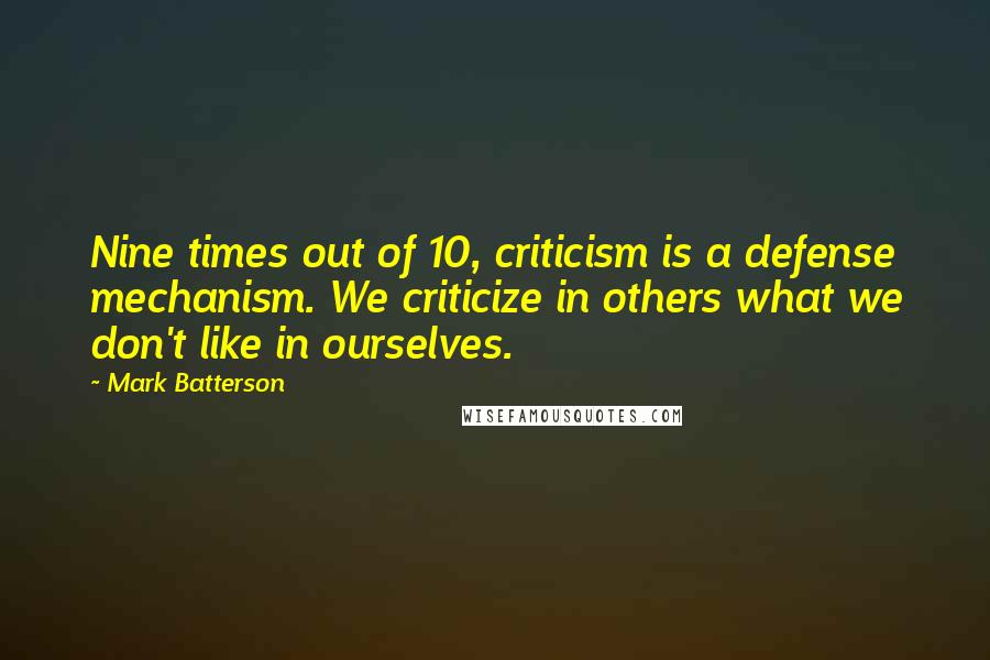 Mark Batterson Quotes: Nine times out of 10, criticism is a defense mechanism. We criticize in others what we don't like in ourselves.