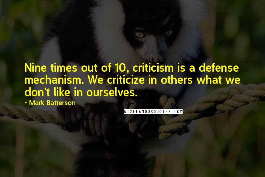 Mark Batterson Quotes: Nine times out of 10, criticism is a defense mechanism. We criticize in others what we don't like in ourselves.