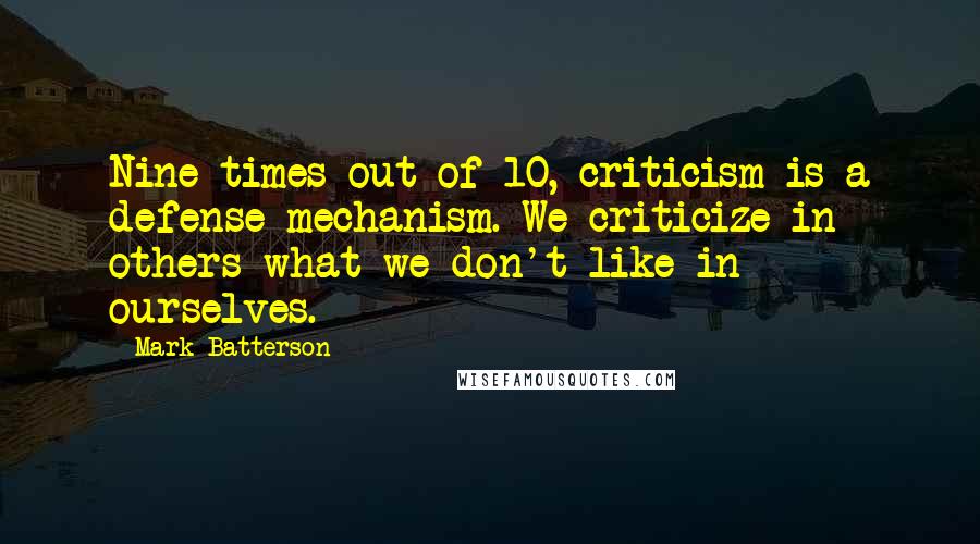 Mark Batterson Quotes: Nine times out of 10, criticism is a defense mechanism. We criticize in others what we don't like in ourselves.