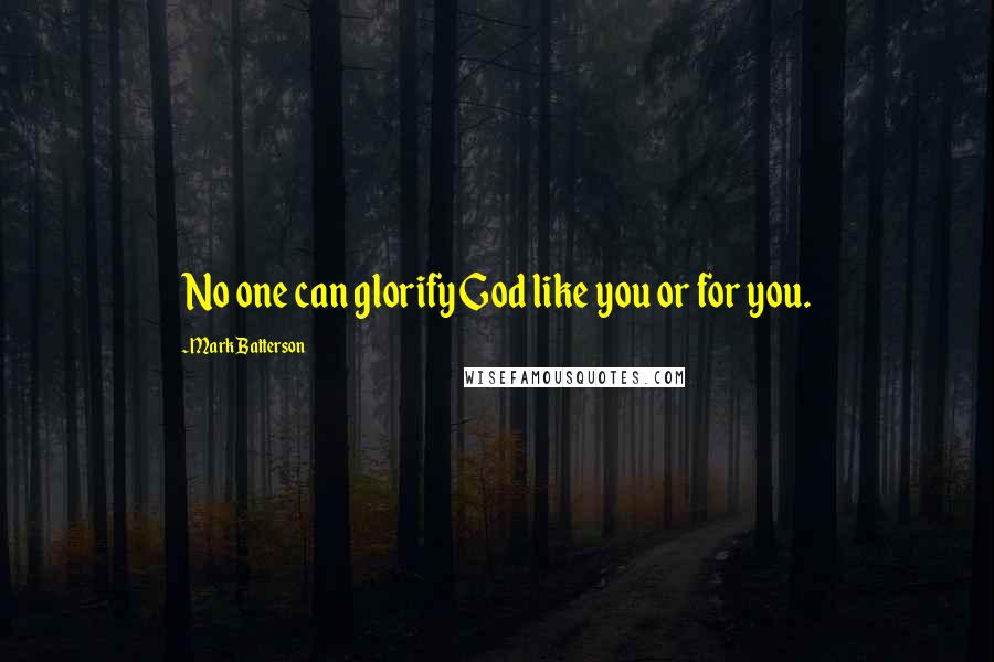 Mark Batterson Quotes: No one can glorify God like you or for you.