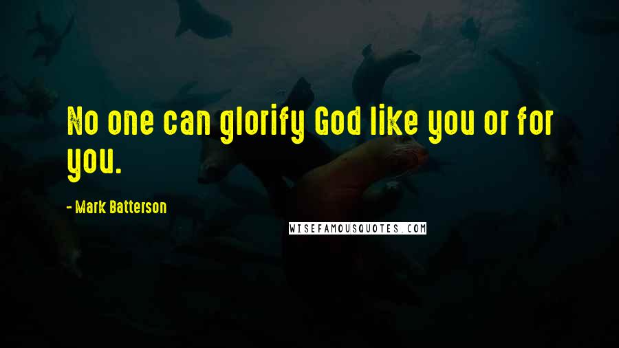 Mark Batterson Quotes: No one can glorify God like you or for you.