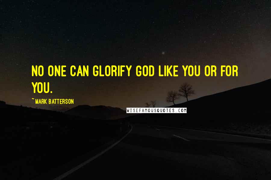 Mark Batterson Quotes: No one can glorify God like you or for you.