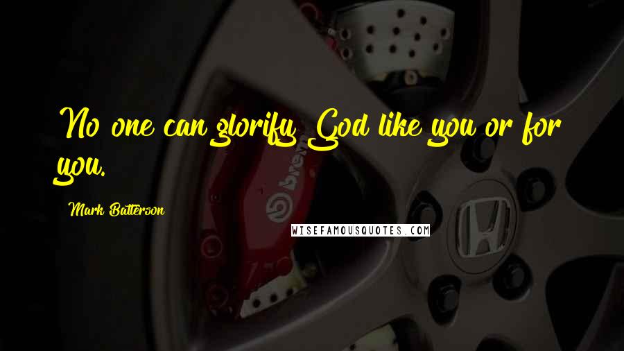 Mark Batterson Quotes: No one can glorify God like you or for you.