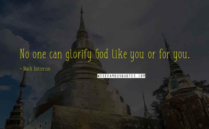 Mark Batterson Quotes: No one can glorify God like you or for you.