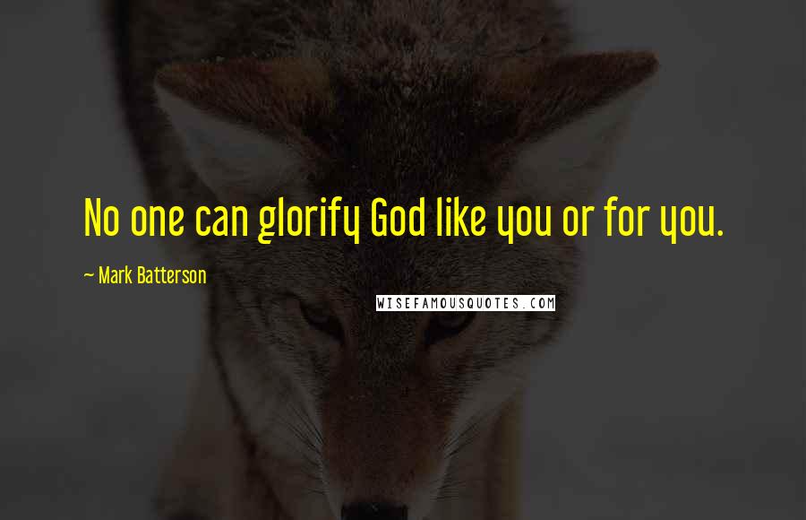 Mark Batterson Quotes: No one can glorify God like you or for you.