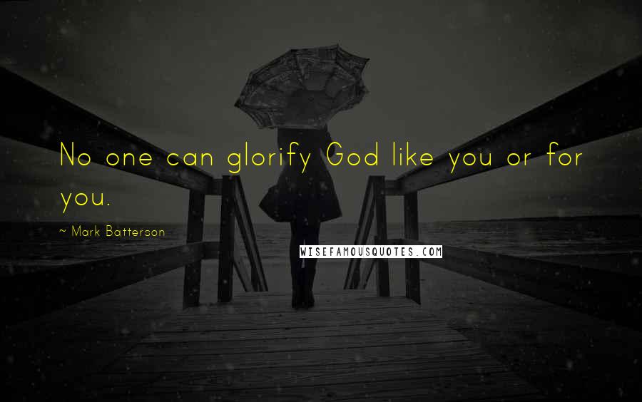 Mark Batterson Quotes: No one can glorify God like you or for you.