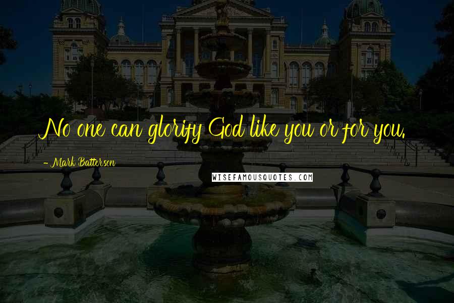 Mark Batterson Quotes: No one can glorify God like you or for you.
