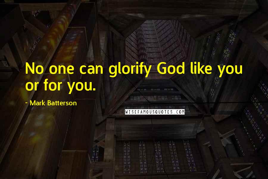Mark Batterson Quotes: No one can glorify God like you or for you.