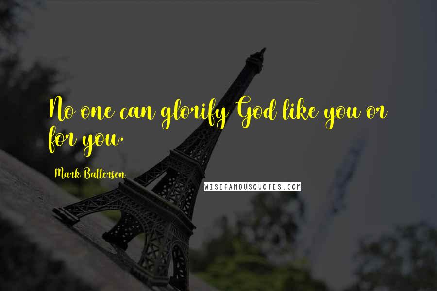 Mark Batterson Quotes: No one can glorify God like you or for you.