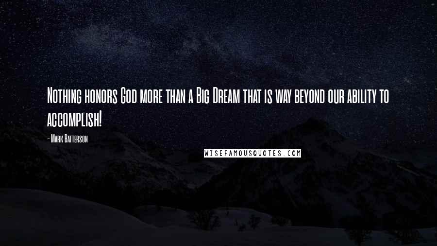 Mark Batterson Quotes: Nothing honors God more than a Big Dream that is way beyond our ability to accomplish!