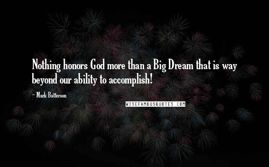 Mark Batterson Quotes: Nothing honors God more than a Big Dream that is way beyond our ability to accomplish!