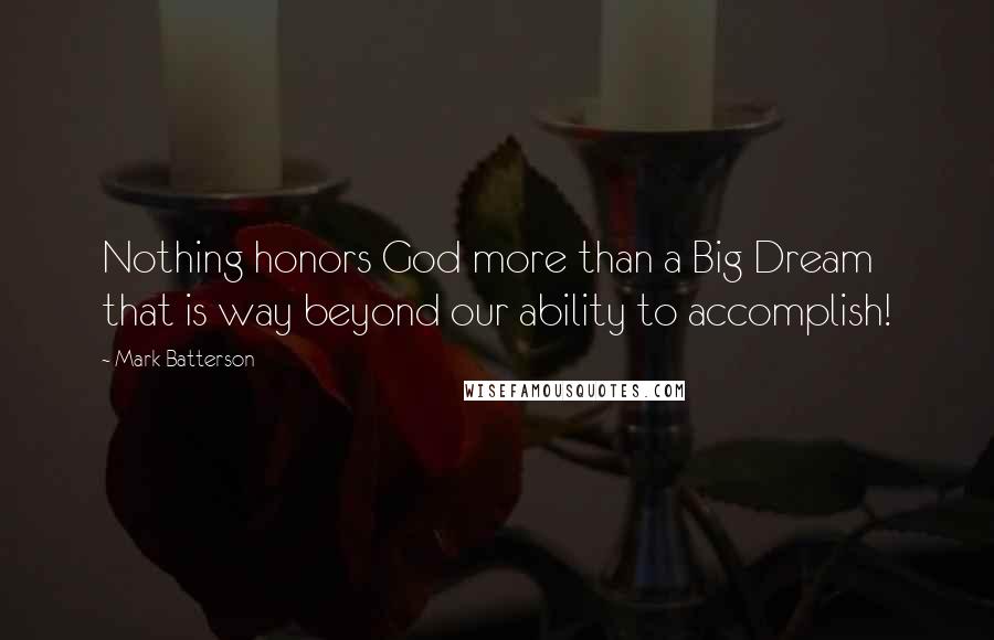 Mark Batterson Quotes: Nothing honors God more than a Big Dream that is way beyond our ability to accomplish!