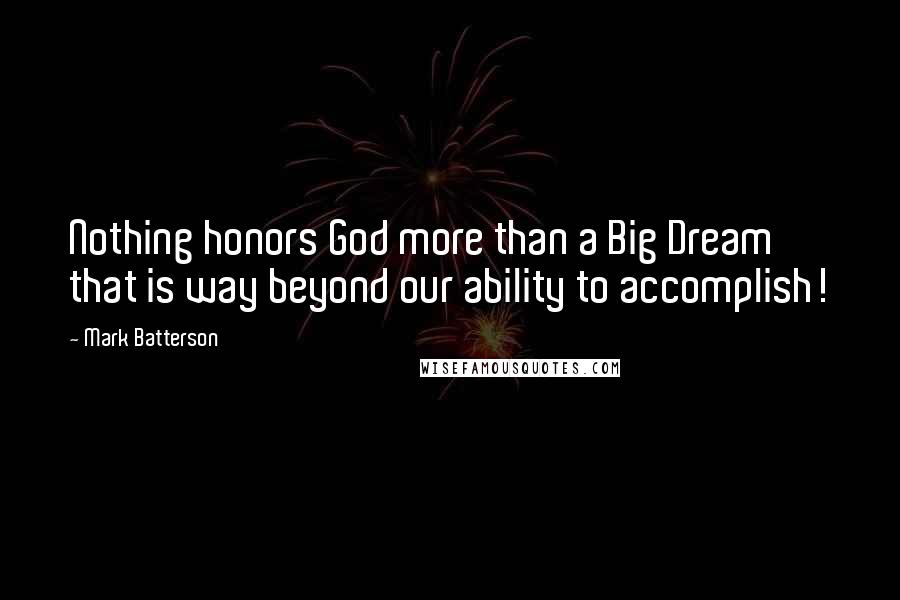 Mark Batterson Quotes: Nothing honors God more than a Big Dream that is way beyond our ability to accomplish!