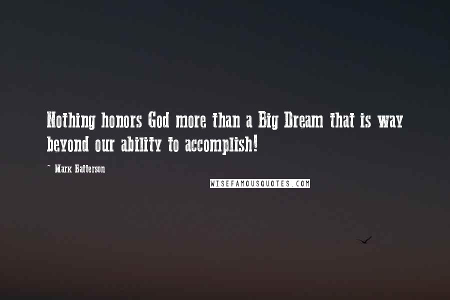 Mark Batterson Quotes: Nothing honors God more than a Big Dream that is way beyond our ability to accomplish!