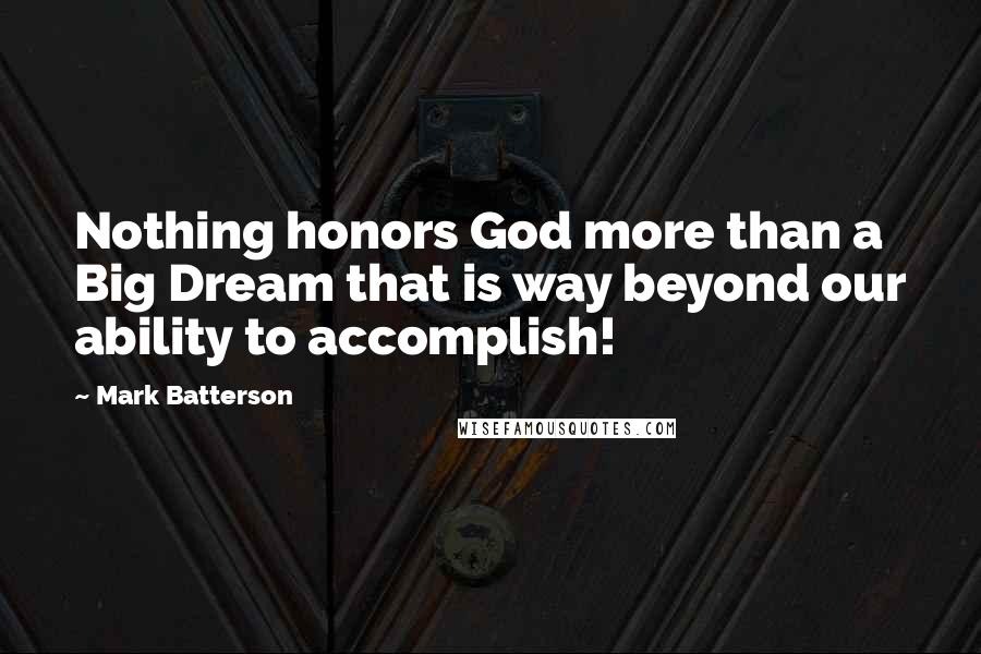 Mark Batterson Quotes: Nothing honors God more than a Big Dream that is way beyond our ability to accomplish!