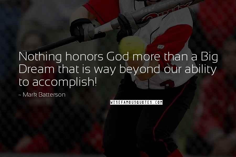 Mark Batterson Quotes: Nothing honors God more than a Big Dream that is way beyond our ability to accomplish!