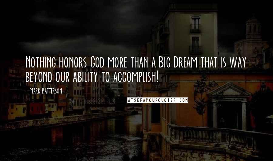 Mark Batterson Quotes: Nothing honors God more than a Big Dream that is way beyond our ability to accomplish!