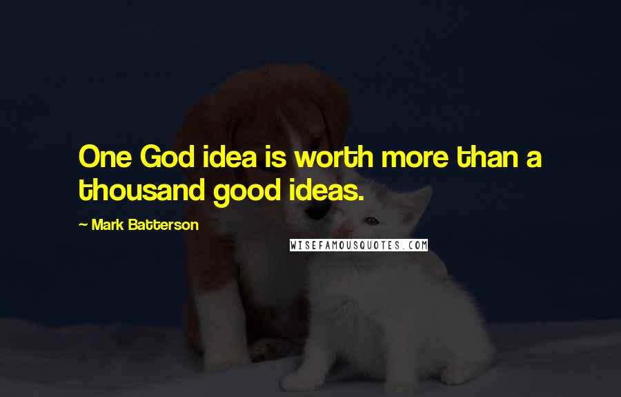 Mark Batterson Quotes: One God idea is worth more than a thousand good ideas.