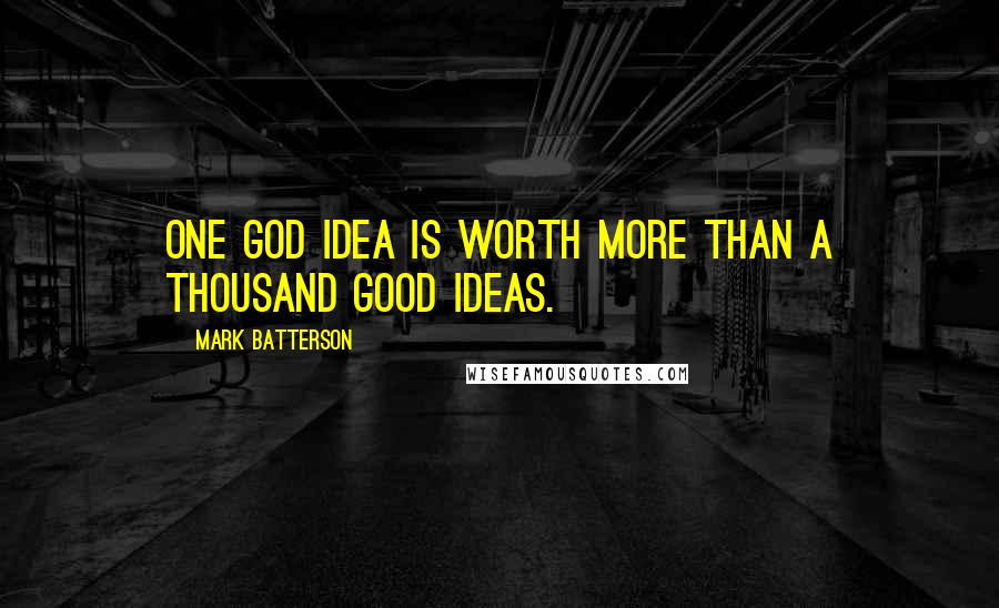 Mark Batterson Quotes: One God idea is worth more than a thousand good ideas.