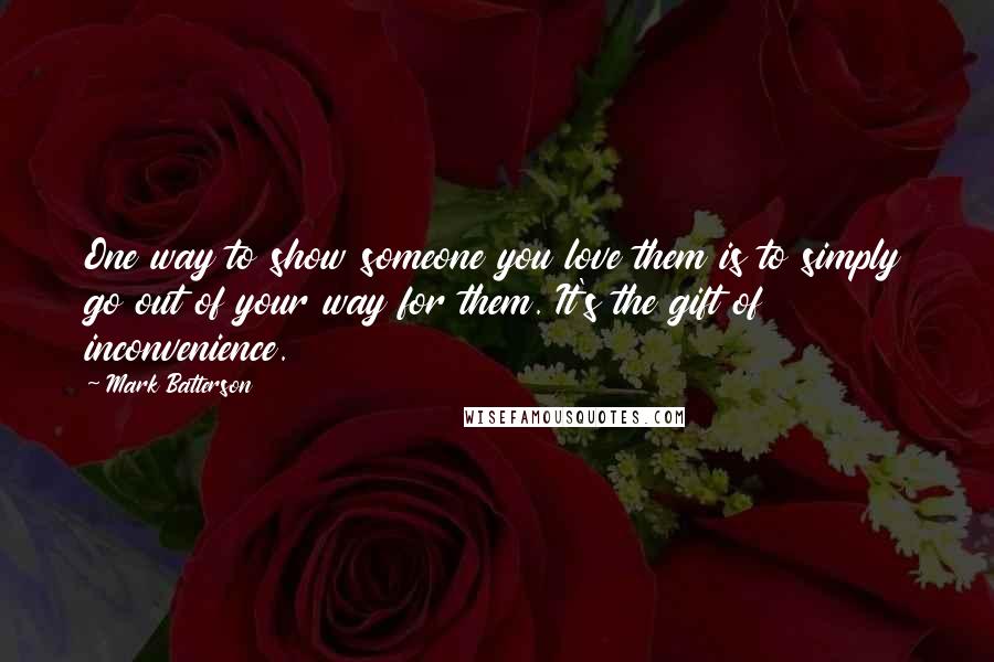 Mark Batterson Quotes: One way to show someone you love them is to simply go out of your way for them. It's the gift of inconvenience.