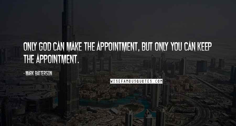 Mark Batterson Quotes: Only God can make the appointment, but only you can keep the appointment.