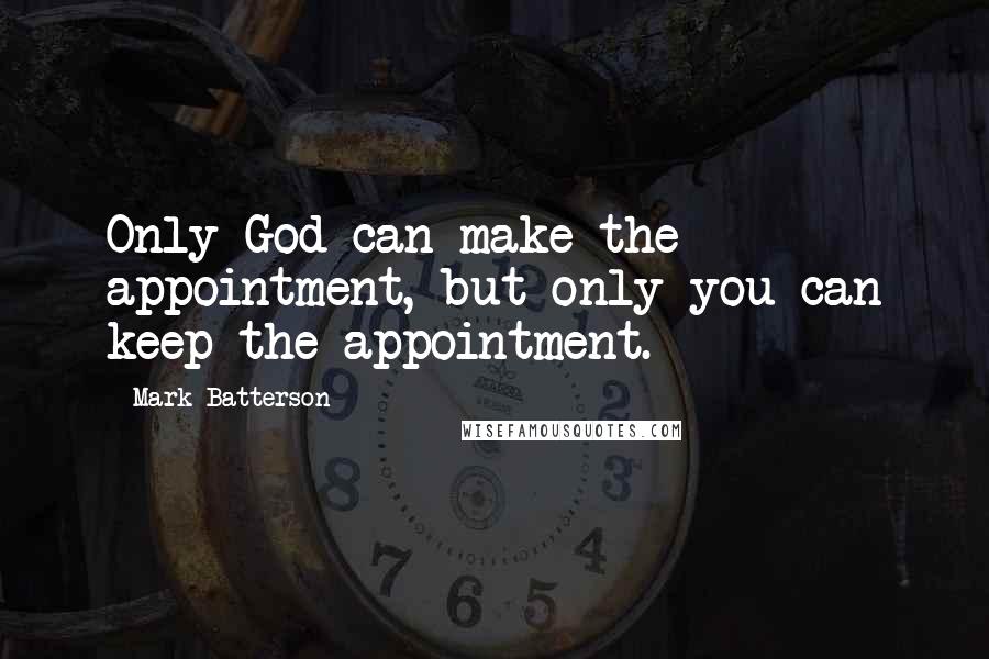 Mark Batterson Quotes: Only God can make the appointment, but only you can keep the appointment.