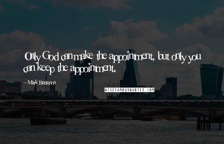 Mark Batterson Quotes: Only God can make the appointment, but only you can keep the appointment.