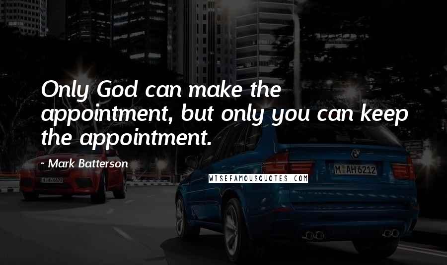 Mark Batterson Quotes: Only God can make the appointment, but only you can keep the appointment.