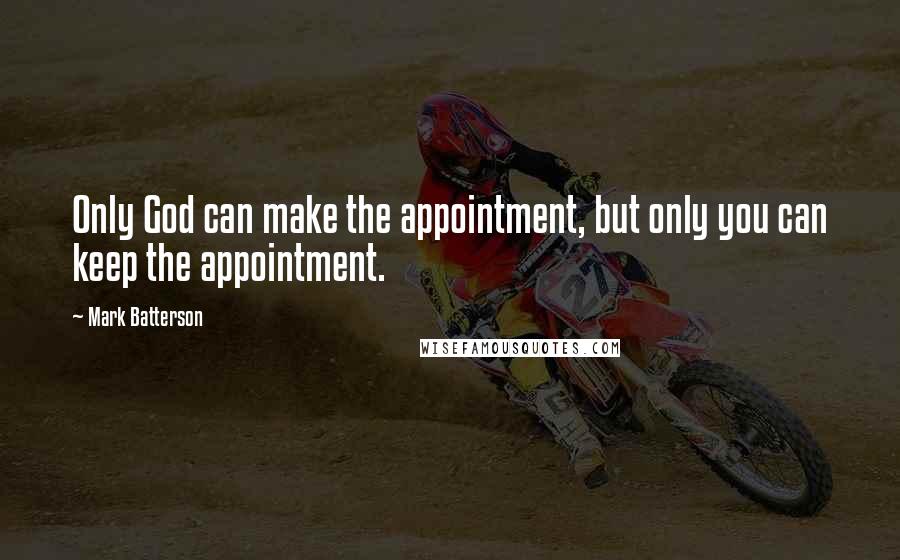 Mark Batterson Quotes: Only God can make the appointment, but only you can keep the appointment.