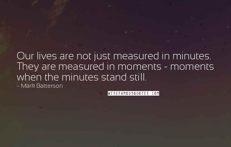 Mark Batterson Quotes: Our lives are not just measured in minutes. They are measured in moments - moments when the minutes stand still.